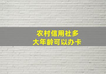 农村信用社多大年龄可以办卡