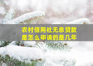 农村信用社无息贷款是怎么申请的是几年