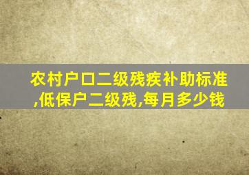 农村户口二级残疾补助标准,低保户二级残,每月多少钱