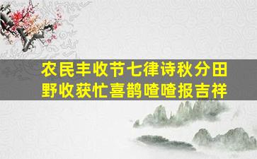 农民丰收节七律诗秋分田野收获忙喜鹊喳喳报吉祥