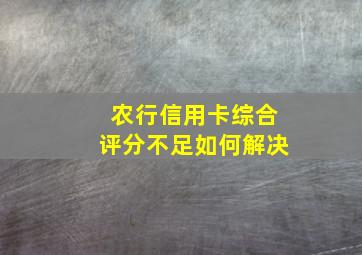 农行信用卡综合评分不足如何解决