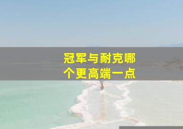 冠军与耐克哪个更高端一点