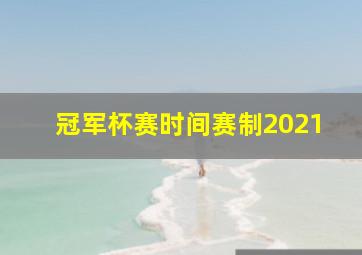 冠军杯赛时间赛制2021