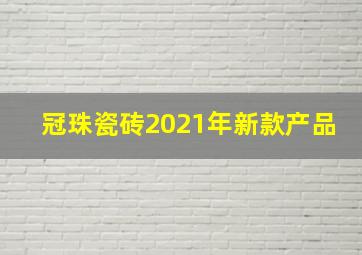 冠珠瓷砖2021年新款产品