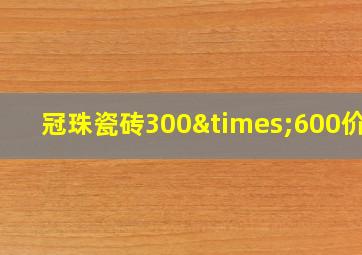 冠珠瓷砖300×600价格