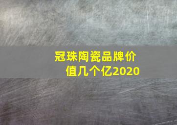 冠珠陶瓷品牌价值几个亿2020