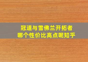 冠道与雪佛兰开拓者哪个性价比高点呢知乎