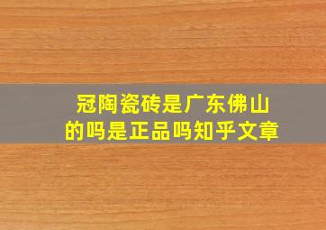 冠陶瓷砖是广东佛山的吗是正品吗知乎文章