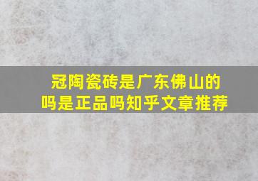 冠陶瓷砖是广东佛山的吗是正品吗知乎文章推荐