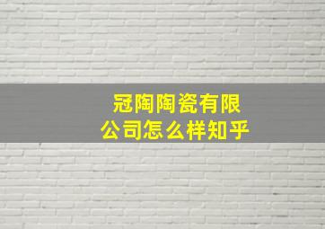 冠陶陶瓷有限公司怎么样知乎