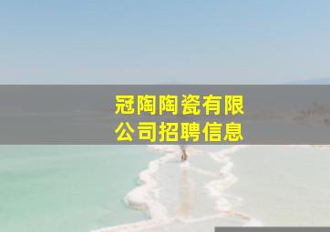 冠陶陶瓷有限公司招聘信息