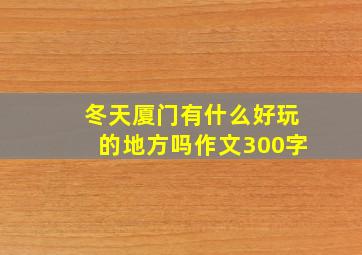 冬天厦门有什么好玩的地方吗作文300字