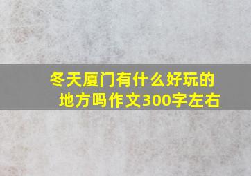 冬天厦门有什么好玩的地方吗作文300字左右