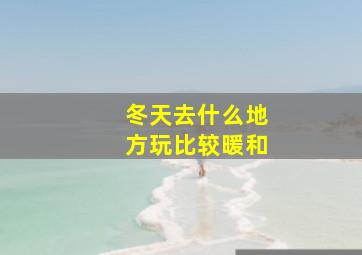 冬天去什么地方玩比较暖和