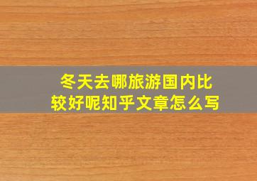 冬天去哪旅游国内比较好呢知乎文章怎么写