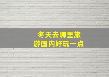 冬天去哪里旅游国内好玩一点