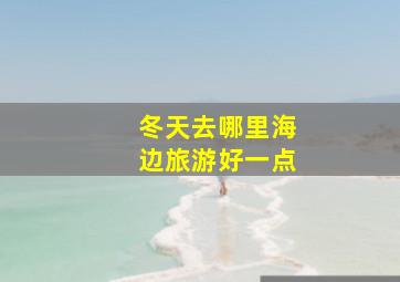 冬天去哪里海边旅游好一点