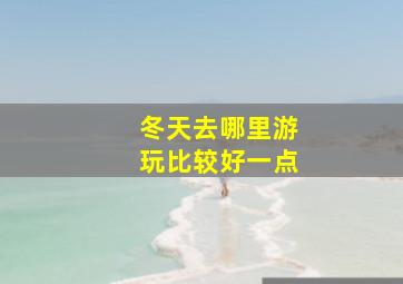 冬天去哪里游玩比较好一点