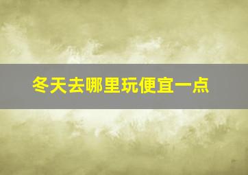 冬天去哪里玩便宜一点