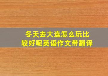 冬天去大连怎么玩比较好呢英语作文带翻译