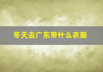 冬天去广东带什么衣服