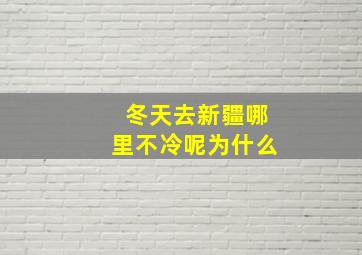 冬天去新疆哪里不冷呢为什么