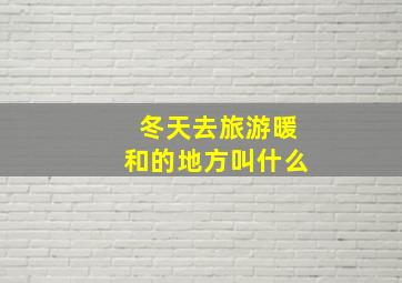 冬天去旅游暖和的地方叫什么