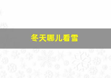 冬天哪儿看雪