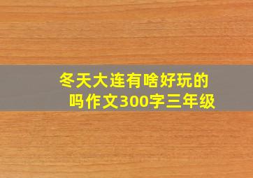 冬天大连有啥好玩的吗作文300字三年级