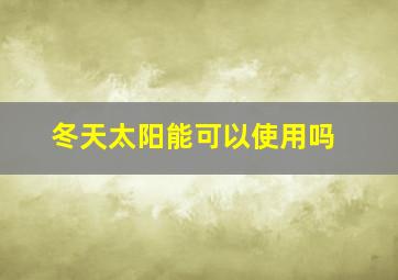 冬天太阳能可以使用吗