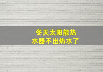 冬天太阳能热水器不出热水了