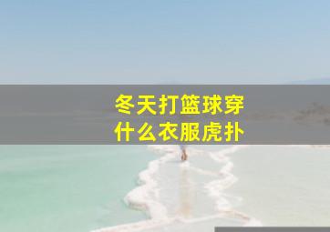 冬天打篮球穿什么衣服虎扑