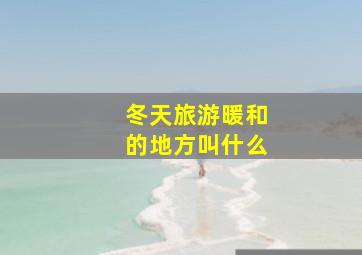 冬天旅游暖和的地方叫什么