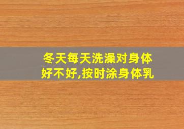 冬天每天洗澡对身体好不好,按时涂身体乳