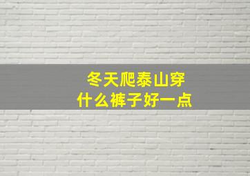 冬天爬泰山穿什么裤子好一点