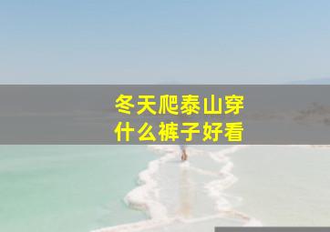 冬天爬泰山穿什么裤子好看