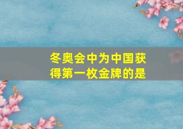 冬奥会中为中国获得第一枚金牌的是