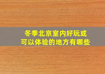 冬季北京室内好玩或可以体验的地方有哪些