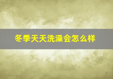 冬季天天洗澡会怎么样