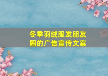 冬季羽绒服发朋友圈的广告宣传文案