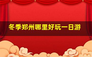 冬季郑州哪里好玩一日游