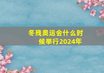 冬残奥运会什么时候举行2024年