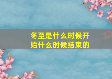 冬至是什么时候开始什么时候结束的