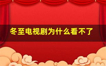 冬至电视剧为什么看不了