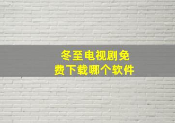 冬至电视剧免费下载哪个软件