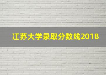 冮苏大学录取分数线2018