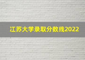 冮苏大学录取分数线2022