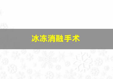 冰冻消融手术