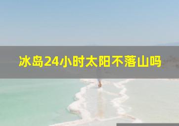 冰岛24小时太阳不落山吗