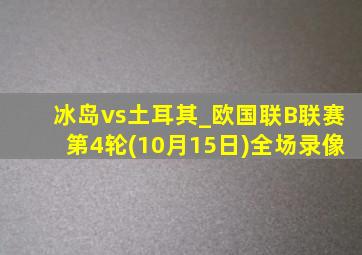 冰岛vs土耳其_欧国联B联赛第4轮(10月15日)全场录像